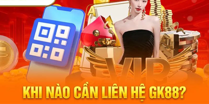 Những trường hợp mà anh em cần phải liên hệ GK88